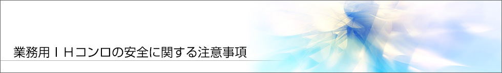 業務用ＩＨコンロの安全に関する注意事項