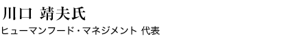 川口　靖夫氏（ヒューマンフード・マネジメント　代表）