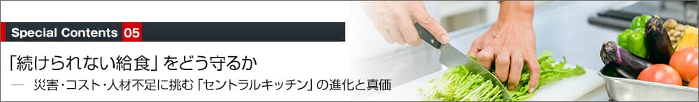 「続けられない給食」をどう守るか──災害・コスト・人材不足に挑む「セントラルキッチン」の進化と真価